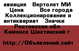 1.1) авиация : Вертолет МИ 8 › Цена ­ 49 - Все города Коллекционирование и антиквариат » Значки   . Ростовская обл.,Каменск-Шахтинский г.